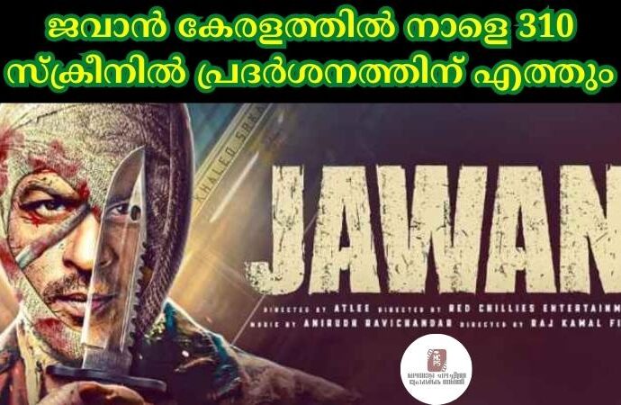 ജവാൻ കേരളത്തില് നാളെ 310 സ്ക്രീനില് പ്രദര്ശനത്തിന് എത്തും