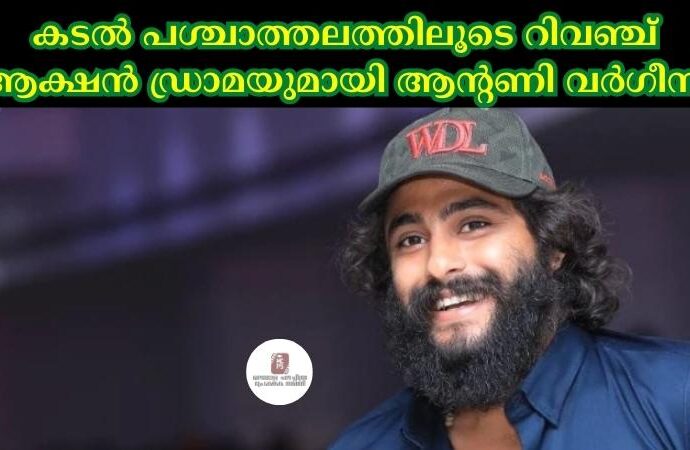 കടല് പശ്ചാത്തലത്തിലൂടെ റിവഞ്ച് ആക്ഷൻ ഡ്രാമയുമായി ആന്റണി വര്ഗീസ്