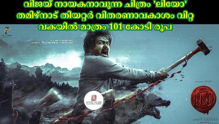 വിജയ് നായകനാവുന്ന ചിത്രം 'ലിയോ' തമിഴ്നാട് തിയറ്റര്‍ വിതരണാവകാശം വിറ്റ വകയില്‍ മാത്രം 101 കോടി രൂപ