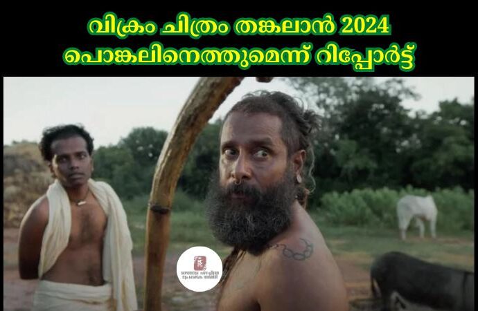 വിക്രം ചിത്രം തങ്കലാന് 2024 പൊങ്കലിനെത്തുമെന്ന് റിപ്പോര്ട്ട്