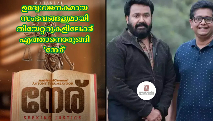 ഉദ്വേഗജനകമായ സംഭവങ്ങളുമായി തിയേറ്ററുകളിലേക്ക് എത്താനൊരുങ്ങി 'നേര്'
