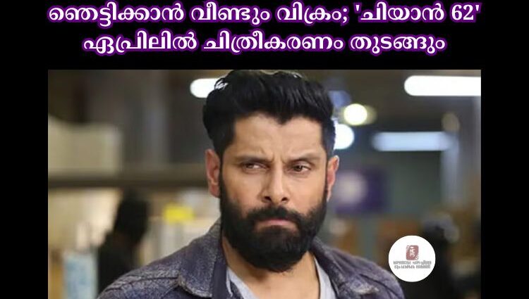 ഞെട്ടിക്കാൻ വീണ്ടും വിക്രം; 'ചിയാൻ 62' ഏപ്രിലില്‍ ചിത്രീകരണം തുടങ്ങും