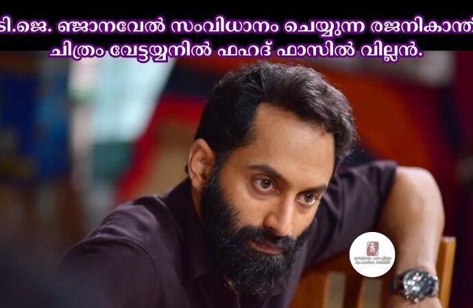 ടി.ജെ. ഞ്ജാനവേല്‍ സംവിധാനം ചെയ്യുന്ന രജനികാന്ത് ചിത്രം വേട്ടയ്യനില്‍ ഫഹദ് ഫാസില്‍ വില്ലൻ.