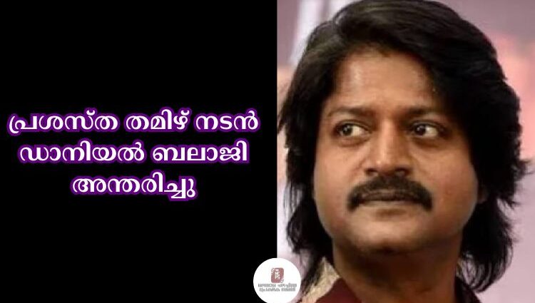 പ്രശസ്ത തമിഴ് നടൻ ഡാനിയല്‍ ബലാജി അന്തരിച്ചു