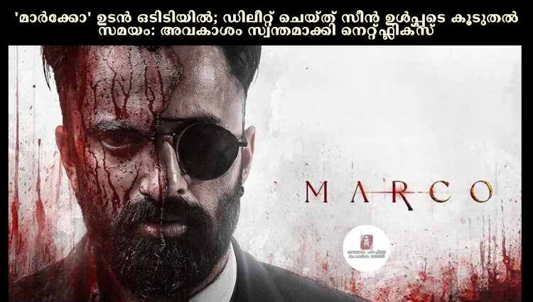 'മാര്ക്കോ' ഉടൻ ഒടിടിയില്; ഡിലീറ്റ് ചെയ്ത് സീൻ ഉള്പ്പടെ കൂടുതല് സമയം: അവകാശം സ്വന്തമാക്കി നെറ്റ്ഫ്ലിക്സ്